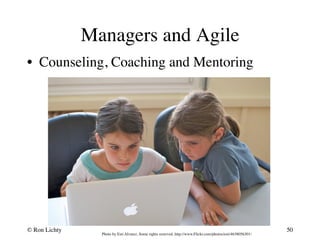 Managers and Agile 
• Counseling, Coaching and Mentoring 
© Ron Lichty 
50 
Photo by Esti Alvarez, Some rights reserved, http://www.Flickr.com/photos/esti/4638056301/ 
 