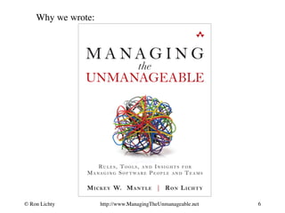 Why we wrote: 
© Ron Lichty 
http://www.ManagingTheUnmanageable.net 
6 
 