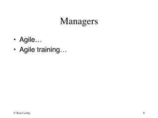 Managers 
• Agile…# 
• Agile training…# 
© Ron Lichty 
8 
 