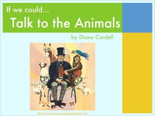 If we could...

 Talk to the Animals
                                              by Diane Cordell




          http://www.coverbrowser.com/image/dell-books/515-1.jpg
 
