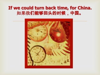 
If we could turn back time, for China.
如果我们能够回头的时候，中国。
 
