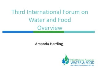 Third International Forum on Water and Food Overview Amanda Harding 