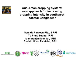 Aus-Aman cropping system:  new approach for increasing  cropping intensity in southwest  coastal Bangladesh Sanjida Parveen Ritu, BRRI To Phuc Tuong, IRRI Manoranjan Mondal, IRRI Shahid Ullah Talukder, BAU 