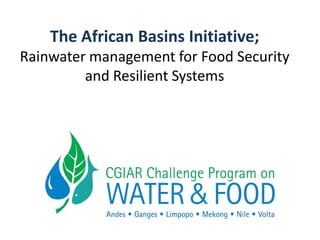 The African Basins Initiative;
Rainwater management for Food Security
         and Resilient Systems
 