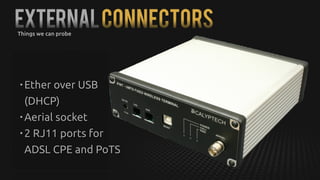 ExternalConnectors
• Ether over USB
(DHCP)
• Aerial socket
• 2 RJ11 ports for
ADSL CPE and PoTS
Things we can probe
 