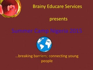 Brainy Educare Services
presents
Summer Camp Nigeria 2015
…breaking barriers; connecting young
people
 