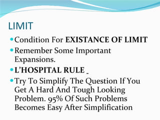 LIMIT Condition For  EXISTANCE OF LIMIT Remember Some Important Expansions. L’HOSPITAL RULE  Try To Simplify The Question If You Get A Hard And Tough Looking Problem. 95% Of Such Problems Becomes Easy After Simplification  