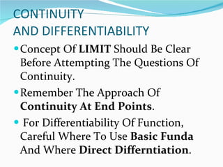 CONTINUITY  AND DIFFERENTIABILITY Concept Of  LIMIT  Should Be Clear Before Attempting The Questions Of  Continuity. Remember The Approach Of  Continuity At End Points . For Differentiability Of Function, Careful Where To Use  Basic Funda  And Where  Direct Differntiation .  