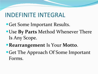 INDEFINITE INTEGRAL Get Some Important Results. Use  By Parts  Method Whenever There Is Any Scope. Rearrangement  Is Your  Motto . Get The Approach Of Some Important Forms.  