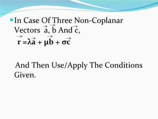 In Case Of Three Non-Coplanar Vectors  a, b And c, r = λ a + µb +  σ c And Then Use/Apply The Conditions  Given. 