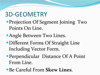 3D-GEOMETRY Projection Of Segment Joining  Two Points On Line. Angle Between Two Lines. Different Forms Of Straight Line Including Vector Form. Perpendicular  Distance Of A Point From Line. Be Careful From  Skew Lines .  
