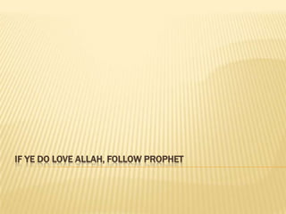 IF YE DO LOVE ALLAH, FOLLOW PROPHET
 