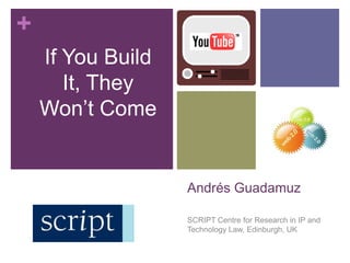 If You Build It, They Won’t Come Andrés Guadamuz SCRIPT Centre for Research in IP and  Technology Law, Edinburgh, UK  