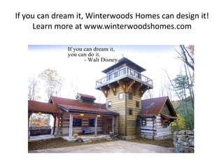 If you can dream it, Winterwoods Homes can design it!
     Learn more at www.winterwoodshomes.com
 