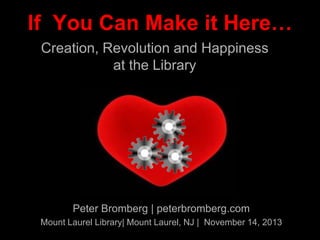 If You Can Make it Here…
Creation, Revolution and Happiness
at the Library

Peter Bromberg | peterbromberg.com
Mount Laurel Library| Mount Laurel, NJ | November 14, 2013

 
