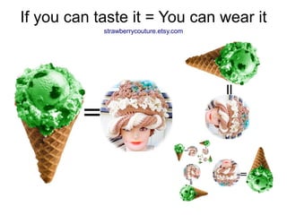 If you can taste it = You can wear it
            strawberrycouture.etsy.com
 