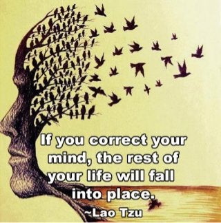 "If you correct your mind, the rest of your life will fall into place. ~ Lao Tzo