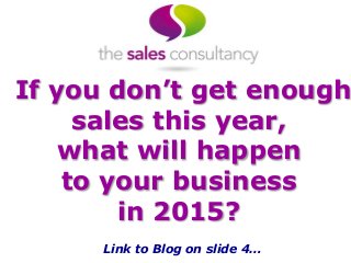 If you don’t get enough
sales this year,
what will happen
to your business
in 2015?
Link to Blog on slide 4…
 