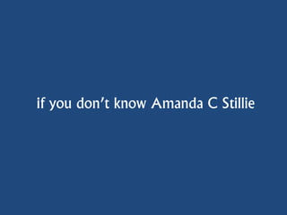 if you don’t know Amanda C Stillie
 