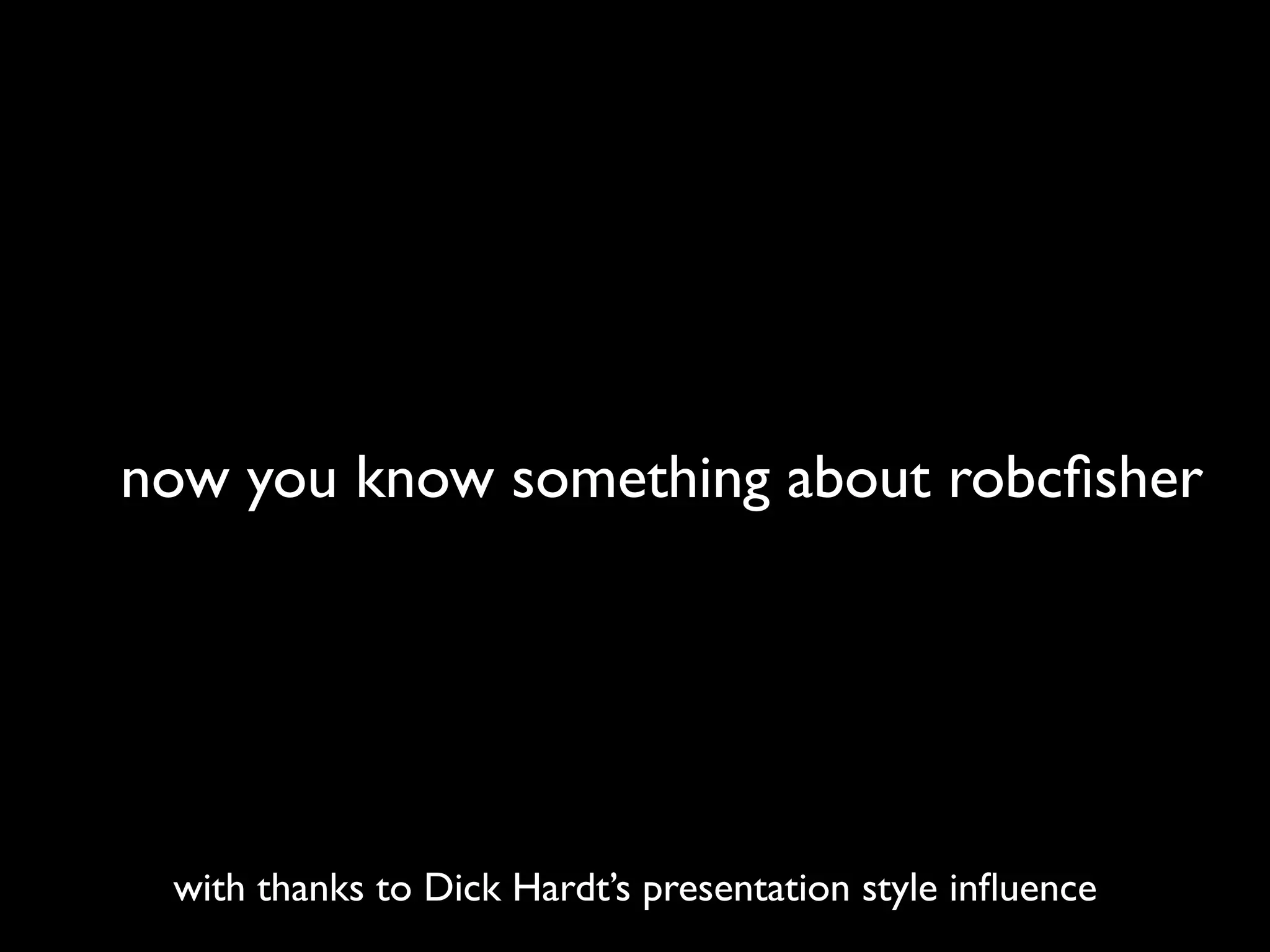 now you know something about robcﬁsher




 with thanks to Dick Hardt’s presentation style inﬂuence
 