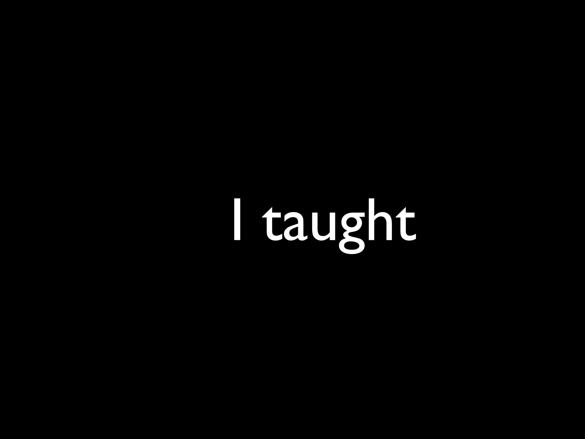 I taught
 