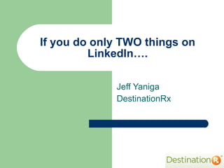 If you do only TWO things on LinkedIn…. Jeff Yaniga DestinationRx 