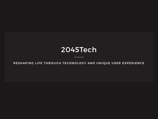 RESHAPING LIFE THROUGH TECHNOLOGY AND UNIQUE USER EXPERIENCE
2045Tech
 
