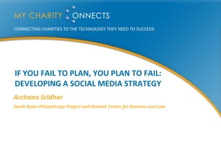 IF YOU FAIL TO PLAN, YOU PLAN TO FAIL:
DEVELOPING A SOCIAL MEDIA STRATEGY
Archana Sridhar
South Asian Philanthropy Project and Hennick Centre for Business and Law
 