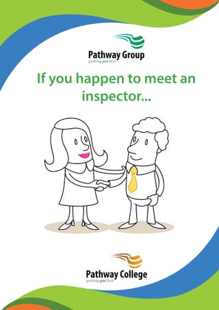If you happen to meet an
inspector...
Pathway Collegeputting you first
Pathway Groupputting you first
 