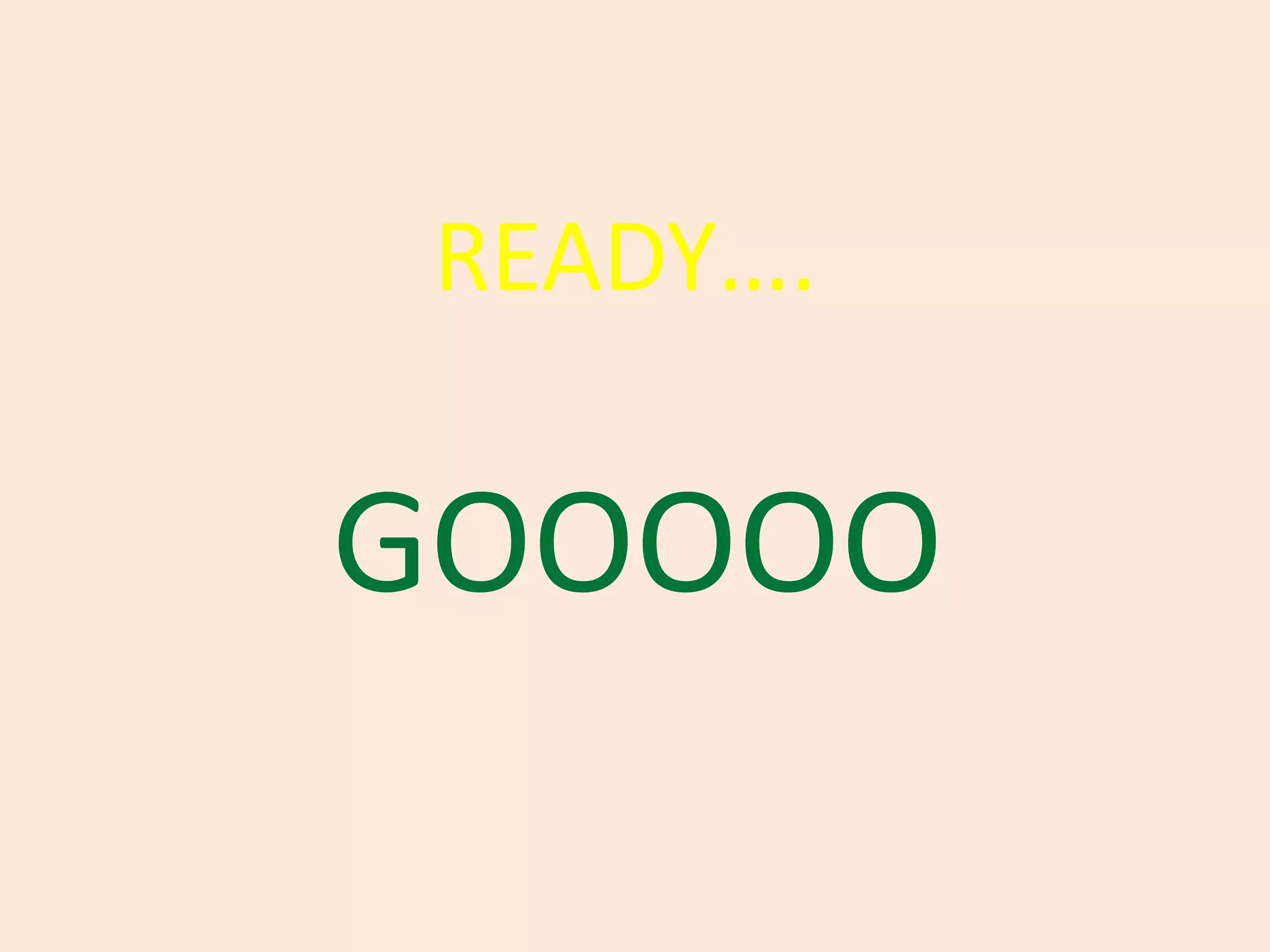 READY….
GOOOOO
 
