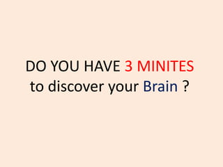 DO YOU HAVE 3 MINITES
to discover your Brain ?
 