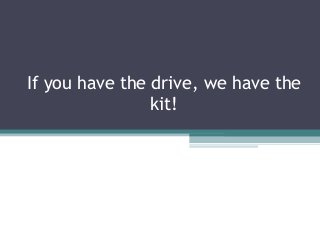 If you have the drive, we have the
kit!
 