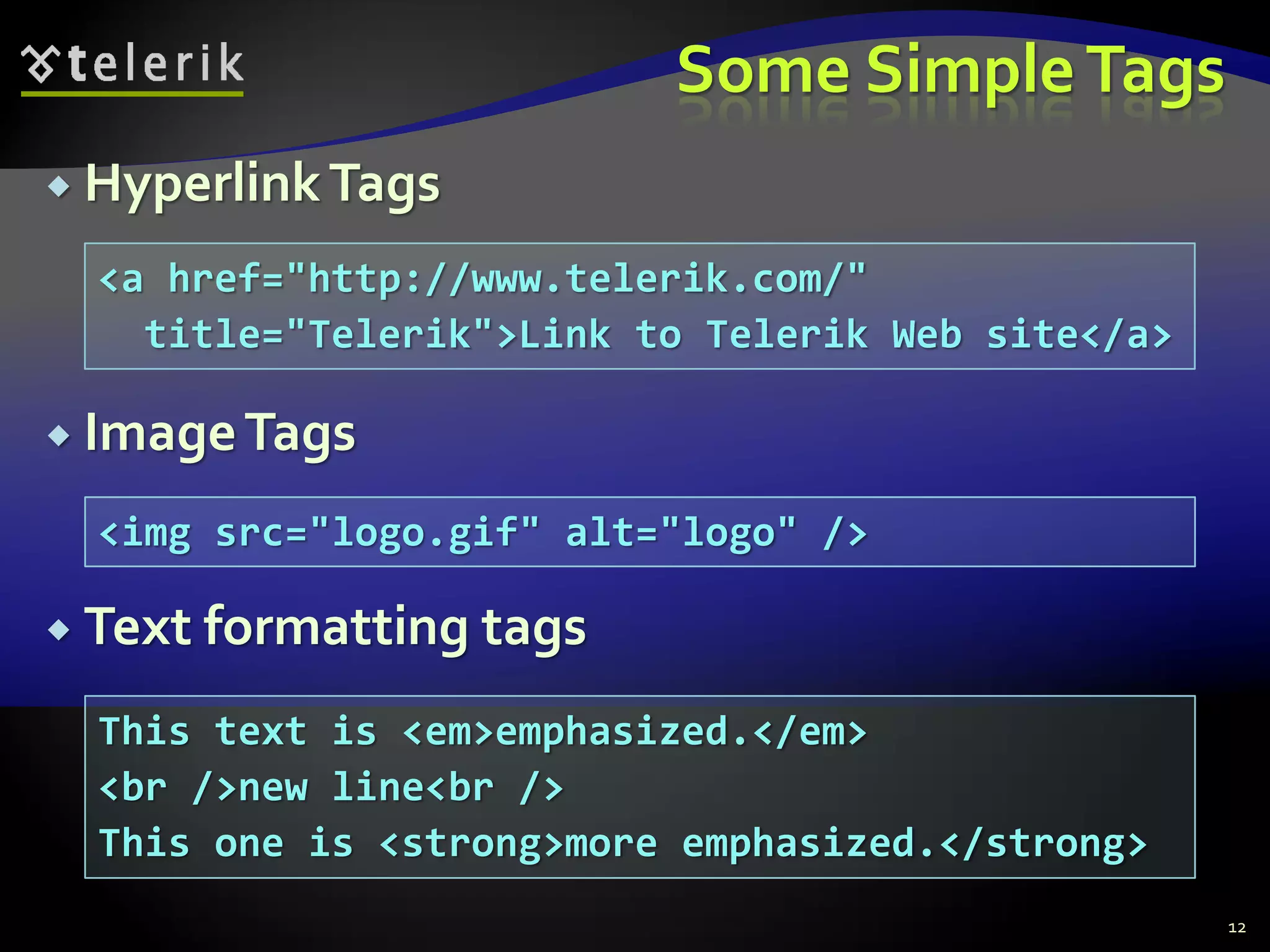 Some SimpleTags
 HyperlinkTags
 ImageTags
 Text formatting tags
12
<a href="http://www.telerik.com/"
title="Telerik">Link to Telerik Web site</a>
<img src="logo.gif" alt="logo" />
This text is <em>emphasized.</em>
<br />new line<br />
This one is <strong>more emphasized.</strong>
 