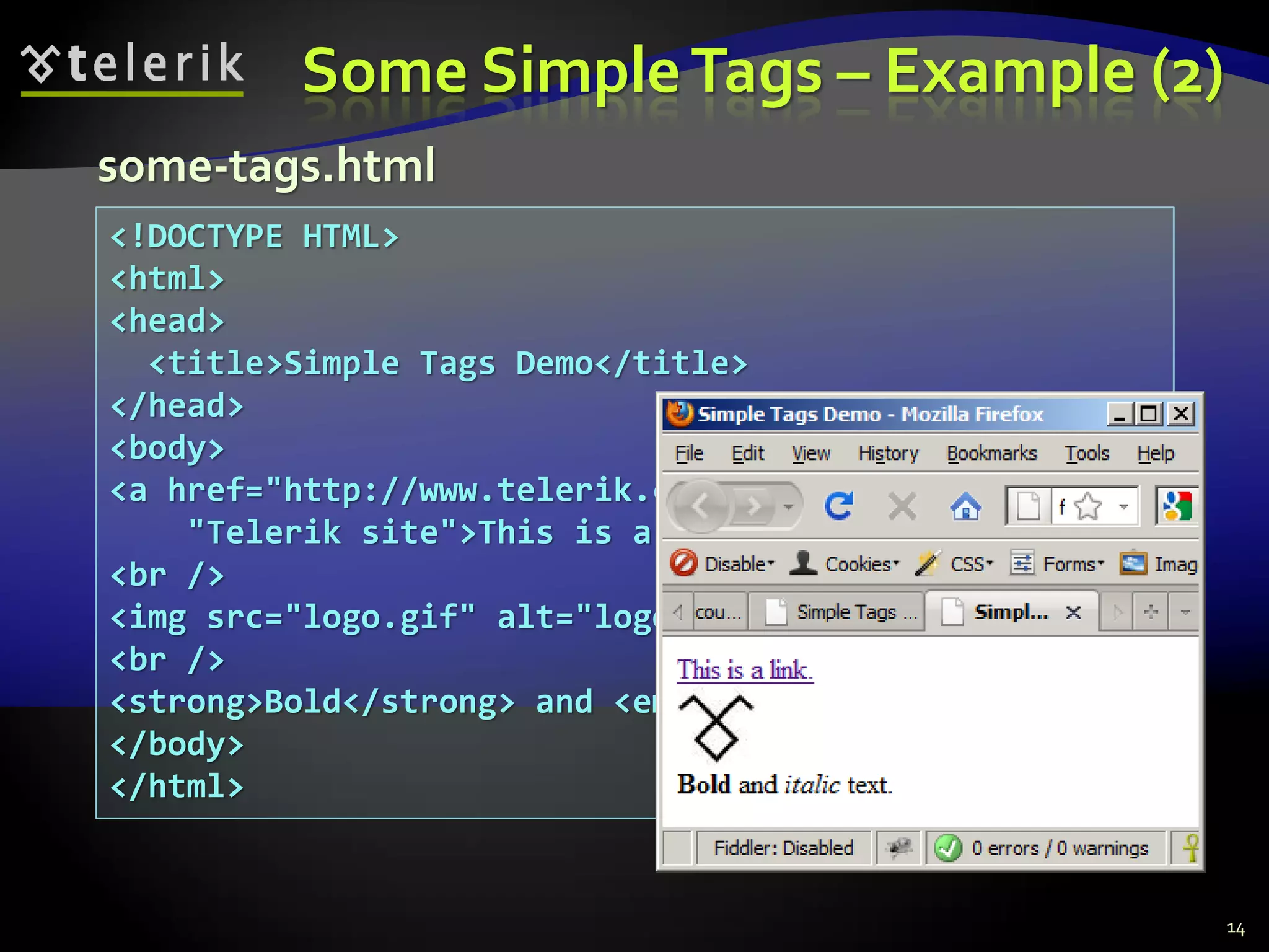 Some SimpleTags – Example (2)
14
<!DOCTYPE HTML>
<html>
<head>
<title>Simple Tags Demo</title>
</head>
<body>
<a href="http://www.telerik.com/" title=
"Telerik site">This is a link.</a>
<br />
<img src="logo.gif" alt="logo" />
<br />
<strong>Bold</strong> and <em>italic</em> text.
</body>
</html>
some-tags.html
 