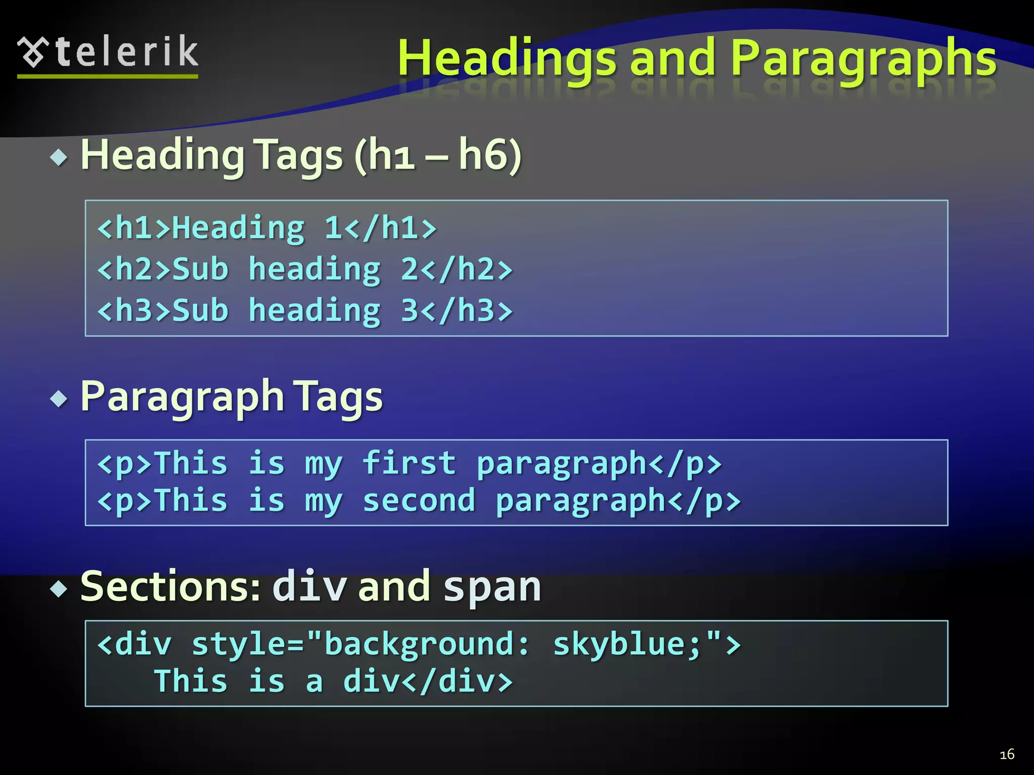 Headings and Paragraphs
 HeadingTags (h1 – h6)
 ParagraphTags
 Sections: div and span
16
<p>This is my first paragraph</p>
<p>This is my second paragraph</p>
<h1>Heading 1</h1>
<h2>Sub heading 2</h2>
<h3>Sub heading 3</h3>
<div style="background: skyblue;">
This is a div</div>
 