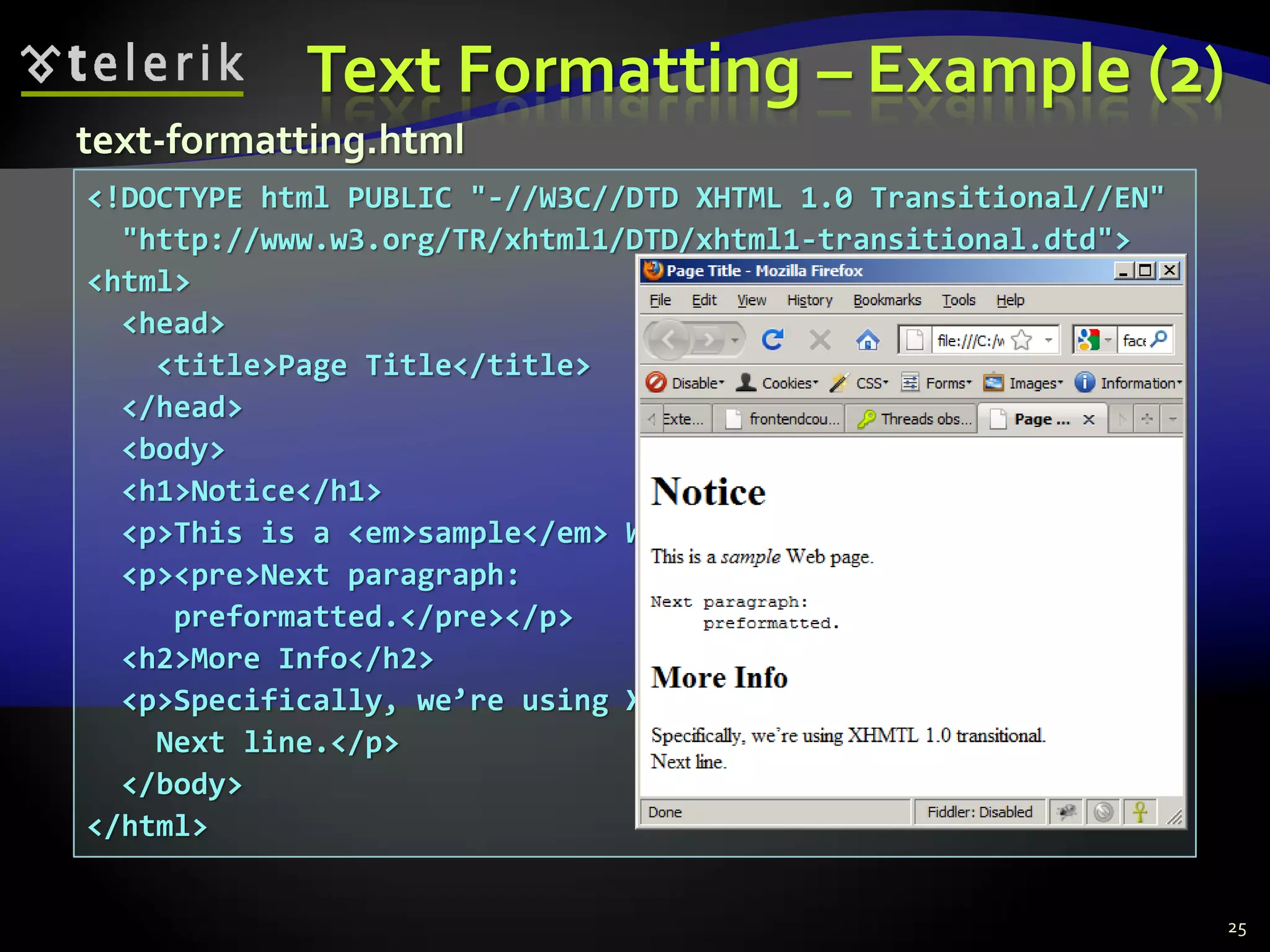 Text Formatting – Example (2)
25
<!DOCTYPE html PUBLIC "-//W3C//DTD XHTML 1.0 Transitional//EN"
"http://www.w3.org/TR/xhtml1/DTD/xhtml1-transitional.dtd">
<html>
<head>
<title>Page Title</title>
</head>
<body>
<h1>Notice</h1>
<p>This is a <em>sample</em> Web page.</p>
<p><pre>Next paragraph:
preformatted.</pre></p>
<h2>More Info</h2>
<p>Specifically, we’re using XHMTL 1.0 transitional.<br />
Next line.</p>
</body>
</html>
text-formatting.html
 