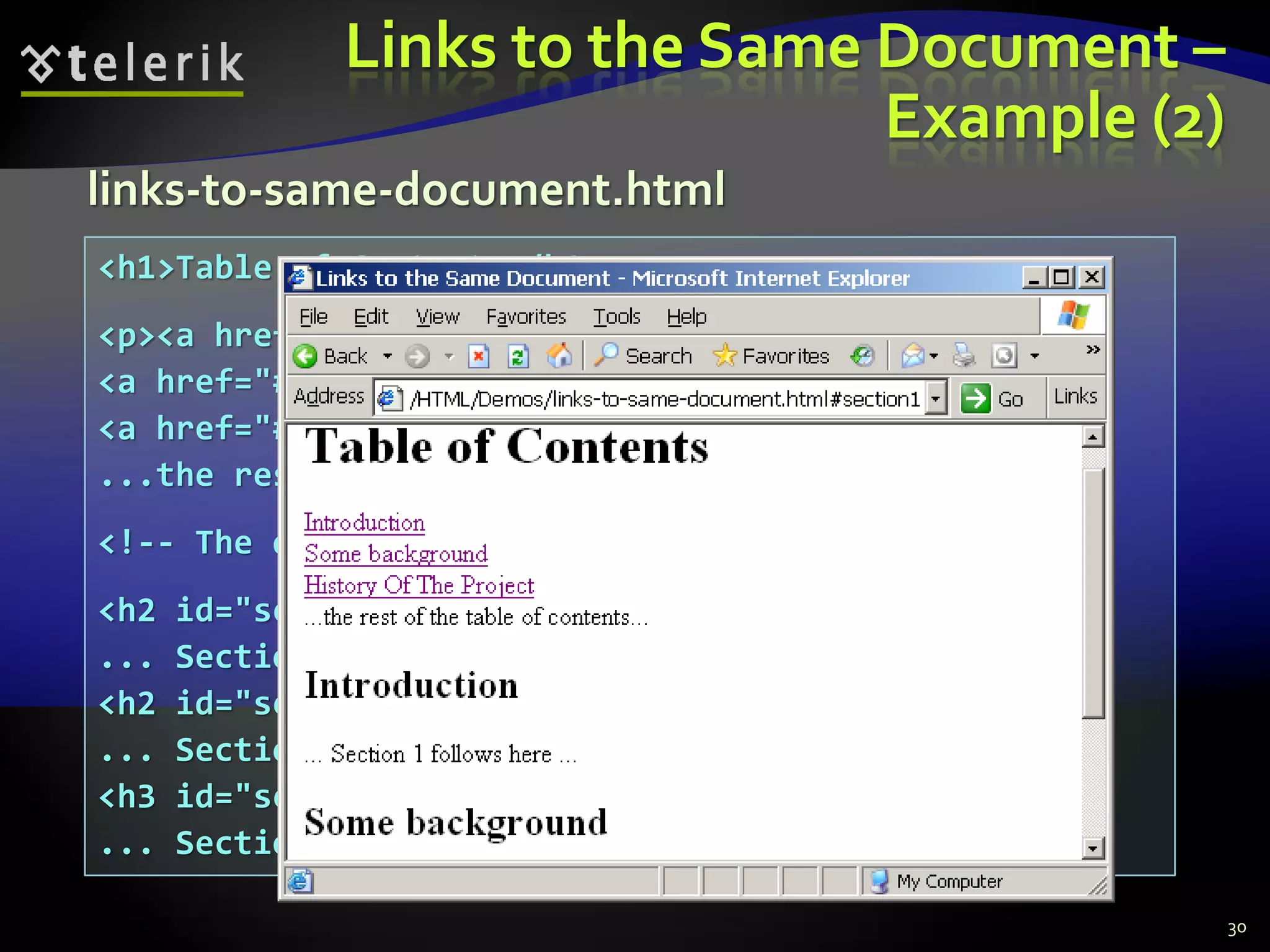Links to the Same Document –
Example (2)
30
<h1>Table of Contents</h1>
<p><a href="#section1">Introduction</a><br />
<a href="#section2">Some background</A><br />
<a href="#section2.1">Project History</a><br />
...the rest of the table of contents...
<!-- The document text follows here -->
<h2 id="section1">Introduction</h2>
... Section 1 follows here ...
<h2 id="section2">Some background</h2>
... Section 2 follows here ...
<h3 id="section2.1">Project History</h3>
... Section 2.1 follows here ...
links-to-same-document.html
 