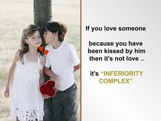 If you love someone

because you have
been kissed by him
then it's not love ..

 it's “INFERIORITY
     COMPLEX”
 