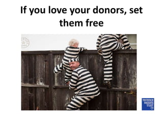 If you love your donors, set
          them free
 