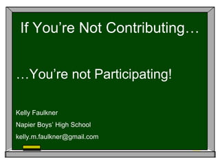 If You’re Not Contributing…
…You’re not Participating!
Kelly Faulkner
Napier Boys’ High School
kelly.m.faulkner@gmail.com
 