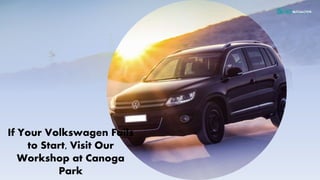 If Your Volkswagen Fails
to Start, Visit Our
Workshop at Canoga
Park
 