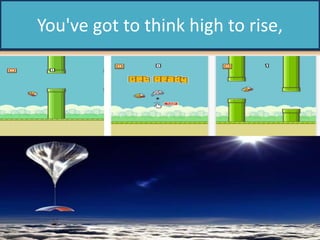 You've got to think high to rise,
 