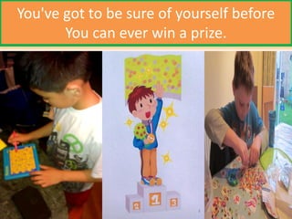 You've got to be sure of yourself before
You can ever win a prize.
 