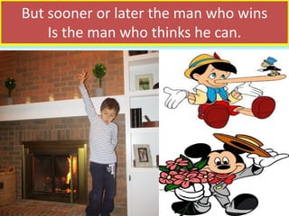 But sooner or later the man who wins
Is the man who thinks he can.
 