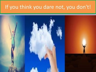 If you think you dare not, you don't!
 