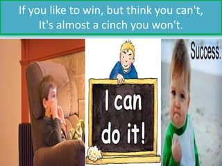 If you like to win, but think you can't,
It's almost a cinch you won't.
 