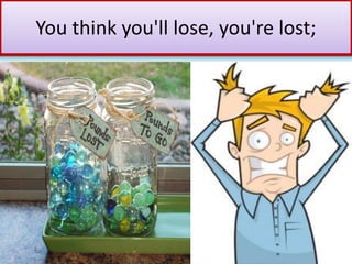 You think you'll lose, you're lost;
 