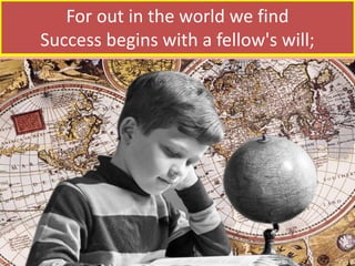 For out in the world we find
Success begins with a fellow's will;
 