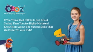 If You Think That O’Botz Is Just About
Coding Then You Are Highly Mistaken!
Know More About The Various Skills That
We Foster To Your Kids!
 