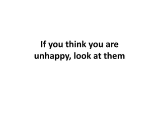 If you think you are unhappy, look at them  